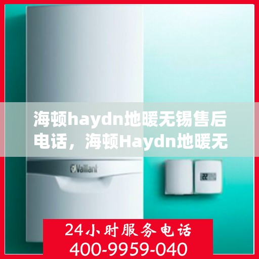 海顿haydn地暖无锡售后电话，海顿Haydn地暖无锡售后服务中心联系方式