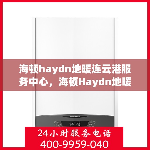海顿haydn地暖连云港服务中心，海顿Haydn地暖连云港服务中心，专业温暖您的生活