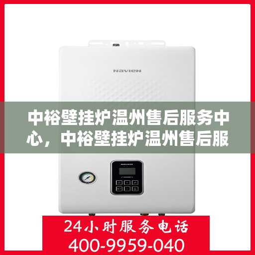 中裕壁挂炉温州售后服务中心，中裕壁挂炉温州售后服务中心，专业维修与贴心服务一体化平台