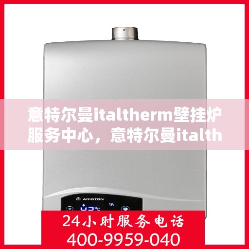 意特尔曼italtherm壁挂炉服务中心，意特尔曼italtherm壁挂炉专业服务中心，专注供暖，品质保障