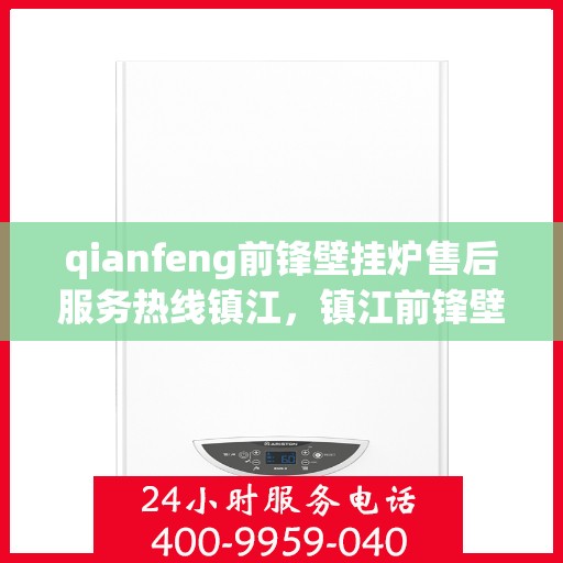qianfeng前锋壁挂炉售后服务热线镇江，镇江前锋壁挂炉售后服务热线，专业解决您的壁挂炉问题