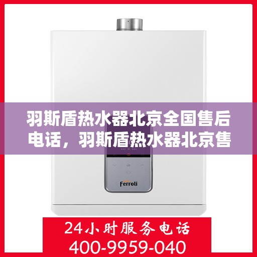 羽斯盾热水器北京全国售后电话，羽斯盾热水器北京售后服务热线及全国售后电话汇总