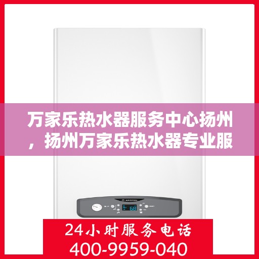 万家乐热水器服务中心扬州，扬州万家乐热水器专业服务中心，高效维修与保养解决方案