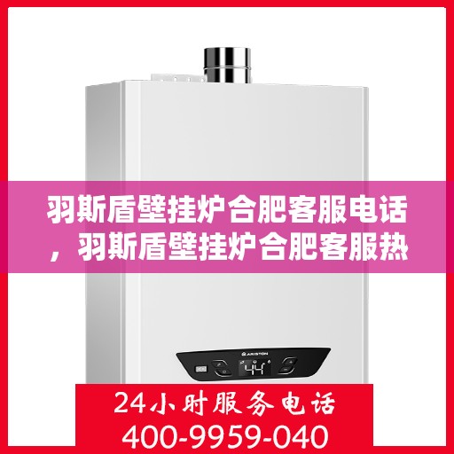 羽斯盾壁挂炉合肥客服电话，羽斯盾壁挂炉合肥客服热线及咨询电话号码