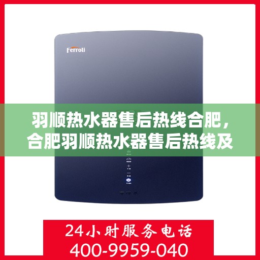 羽顺热水器售后热线合肥，合肥羽顺热水器售后热线及服务一览