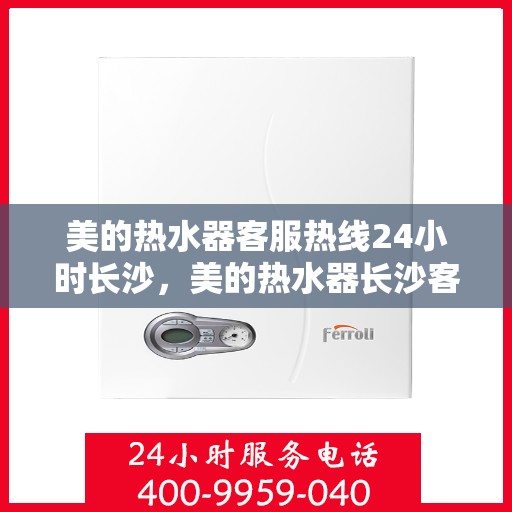 美的热水器客服热线24小时长沙，美的热水器长沙客服热线全天候为您服务