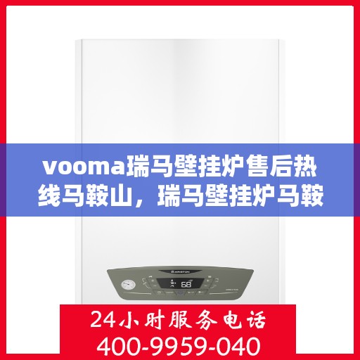 vooma瑞马壁挂炉售后热线马鞍山，瑞马壁挂炉马鞍山售后热线及服务一览