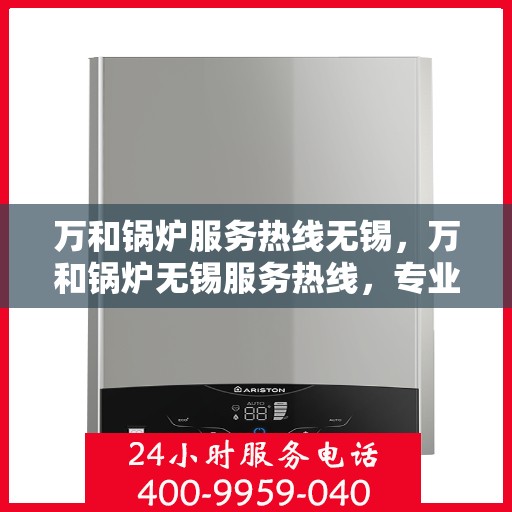 万和锅炉服务热线无锡，万和锅炉无锡服务热线，专业维修与保养一站式解决方案