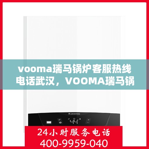 vooma瑞马锅炉客服热线电话武汉，VOOMA瑞马锅炉武汉客服热线电话全解析