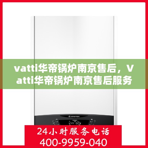 vatti华帝锅炉南京售后，Vatti华帝锅炉南京售后服务详解