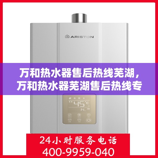 万和热水器售后热线芜湖，万和热水器芜湖售后热线专业服务