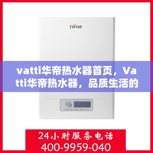 vatti华帝热水器首页，Vatti华帝热水器，品质生活的首选之页
