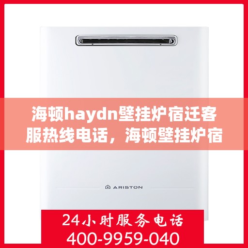 海顿haydn壁挂炉宿迁客服热线电话，海顿壁挂炉宿迁客服热线电话，专业维修与售后服务的贴心通道