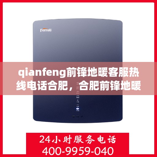 qianfeng前锋地暖客服热线电话合肥，合肥前锋地暖客服热线电话全解析
