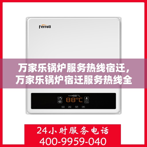 万家乐锅炉服务热线宿迁，万家乐锅炉宿迁服务热线全面解析