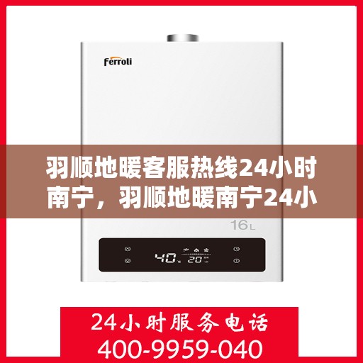 羽顺地暖客服热线24小时南宁，羽顺地暖南宁24小时客服热线，温暖连接不打烊