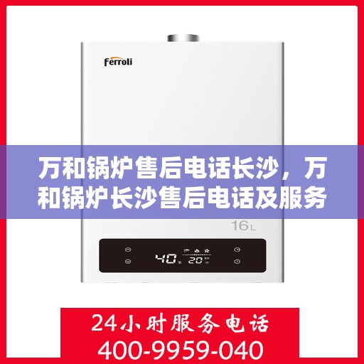 万和锅炉售后电话长沙，万和锅炉长沙售后电话及服务一览