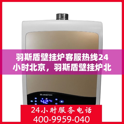 羽斯盾壁挂炉客服热线24小时北京，羽斯盾壁挂炉北京24小时客服热线全面服务