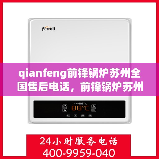 qianfeng前锋锅炉苏州全国售后电话，前锋锅炉苏州全国售后热线公布