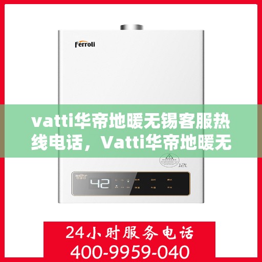 vatti华帝地暖无锡客服热线电话，Vatti华帝地暖无锡客服热线全攻略，一站式解决方案与贴心服务体验