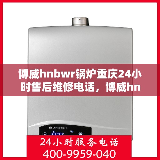 博威hnbwr锅炉重庆24小时售后维修电话，博威hnbwr锅炉重庆全天候售后维修热线