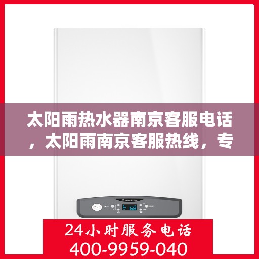 太阳雨热水器南京客服电话，太阳雨南京客服热线，专业解答热水器疑难问题