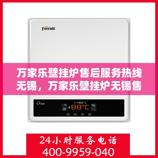 万家乐壁挂炉售后服务热线无锡，万家乐壁挂炉无锡售后服务热线全面支持，专业团队为您解答！