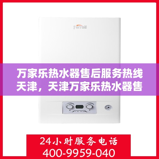 万家乐热水器售后服务热线天津，天津万家乐热水器售后服务热线详解