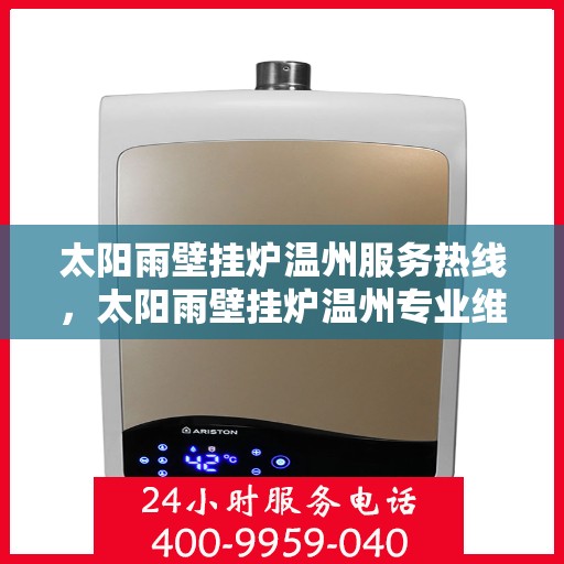 太阳雨壁挂炉温州服务热线，太阳雨壁挂炉温州专业维修服务热线，一站式解决您的壁挂炉问题