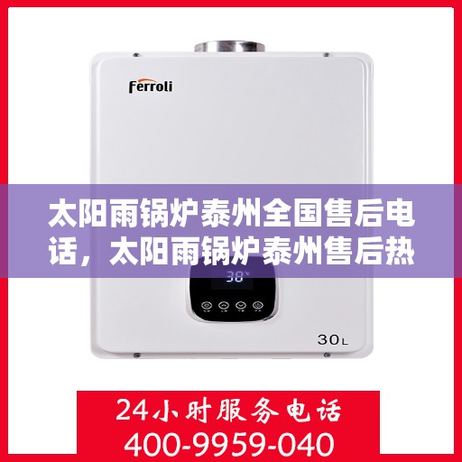 太阳雨锅炉泰州全国售后电话，太阳雨锅炉泰州售后热线，一站式全国服务电话解析