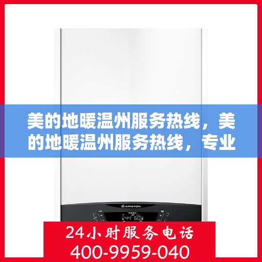 美的地暖温州服务热线，美的地暖温州服务热线，专业温暖，一触即达