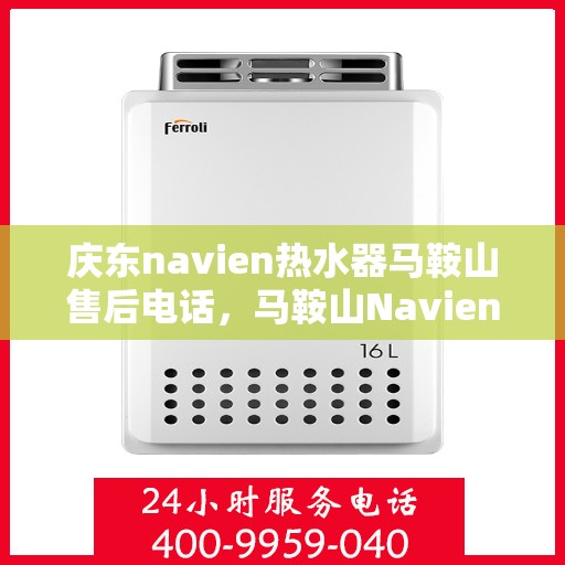 庆东navien热水器马鞍山售后电话，马鞍山Navien热水器售后维修服务热线