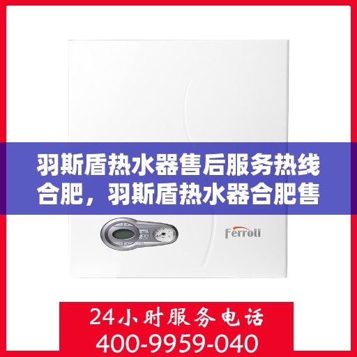 羽斯盾热水器售后服务热线合肥，羽斯盾热水器合肥售后服务热线及专业维修支持