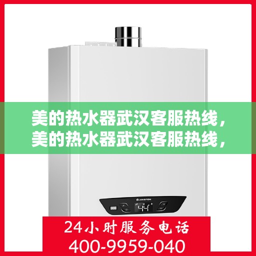 美的热水器武汉客服热线，美的热水器武汉客服热线，专业售后与贴心服务同步进行