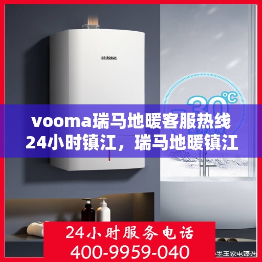vooma瑞马地暖客服热线24小时镇江，瑞马地暖镇江客服热线全天候服务，温暖无忧！