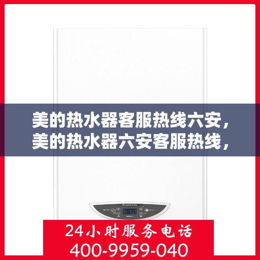美的热水器客服热线六安，美的热水器六安客服热线，专业解答您的疑问