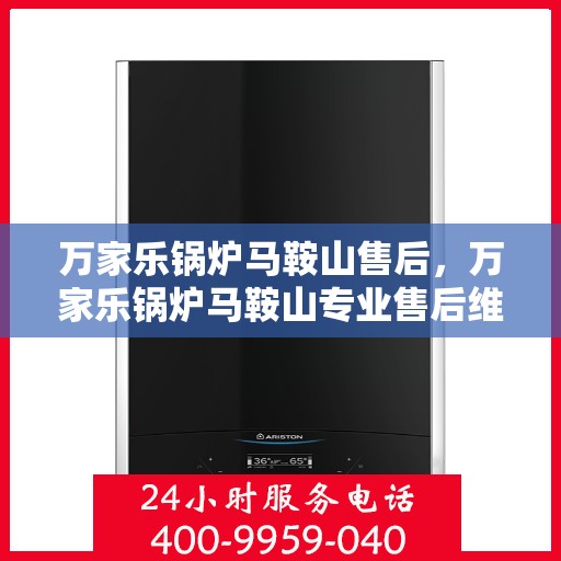 万家乐锅炉马鞍山售后，万家乐锅炉马鞍山专业售后维修服务