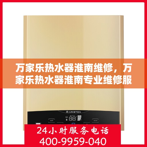 万家乐热水器淮南维修，万家乐热水器淮南专业维修服务