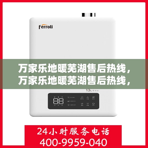 万家乐地暖芜湖售后热线，万家乐地暖芜湖售后热线，专业服务，温暖您的生活