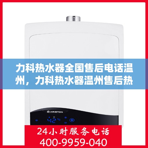 力科热水器全国售后电话温州，力科热水器温州售后热线，专业维修，全国售后电话统一服务！