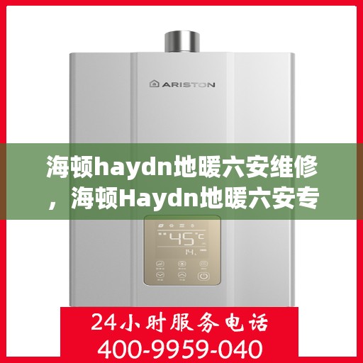 海顿haydn地暖六安维修，海顿Haydn地暖六安专业维修服务