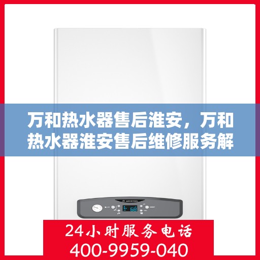 万和热水器售后淮安，万和热水器淮安售后维修服务解析