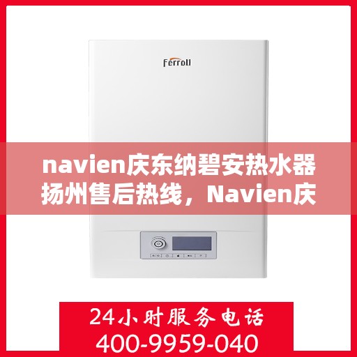 navien庆东纳碧安热水器扬州售后热线，Navien庆东纳碧安热水器扬州售后服务中心热线公布