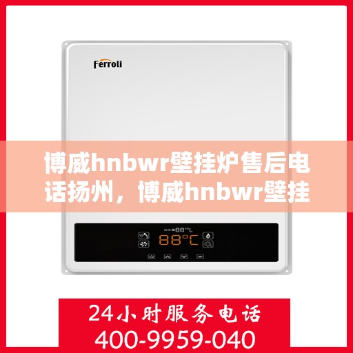 博威hnbwr壁挂炉售后电话扬州，博威hnbwr壁挂炉扬州售后专线支持服务电话