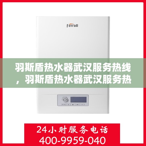 羽斯盾热水器武汉服务热线，羽斯盾热水器武汉服务热线，专业售后，贴心服务