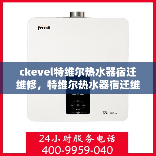 ckevel特维尔热水器宿迁维修，特维尔热水器宿迁维修中心，专业解决ckevel热水器疑难杂症