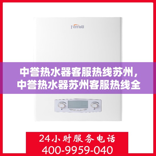 中誉热水器客服热线苏州，中誉热水器苏州客服热线全面解答，温暖您的生活
