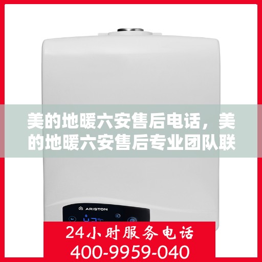 美的地暖六安售后电话，美的地暖六安售后专业团队联系电话