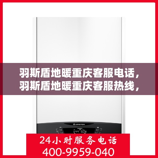 羽斯盾地暖重庆客服电话，羽斯盾地暖重庆客服热线，一站式专业咨询与售后服务支持。