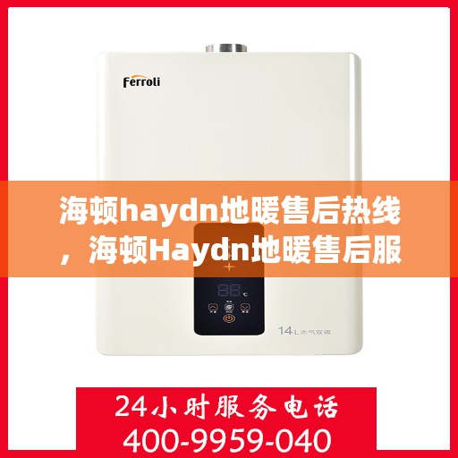 海顿haydn地暖售后热线，海顿Haydn地暖售后服务热线详解